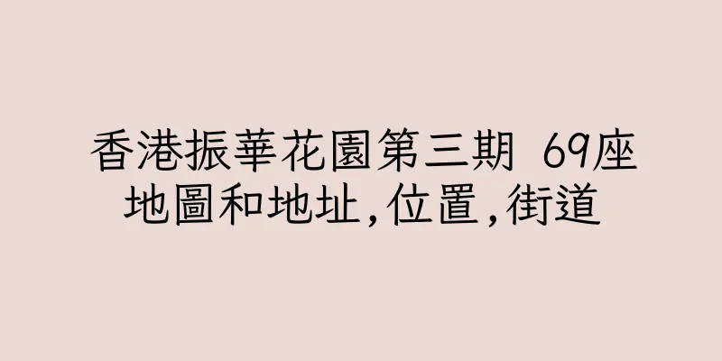 香港振華花園第三期 69座地圖和地址,位置,街道