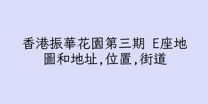 香港振華花園第三期 E座地圖和地址,位置,街道