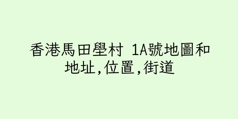 香港馬田壆村 1A號地圖和地址,位置,街道