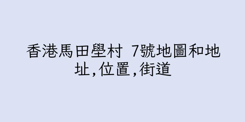 香港馬田壆村 7號地圖和地址,位置,街道
