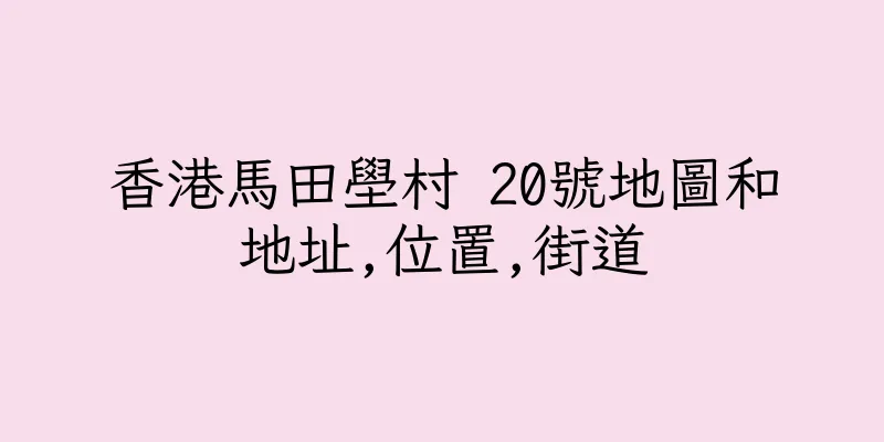 香港馬田壆村 20號地圖和地址,位置,街道