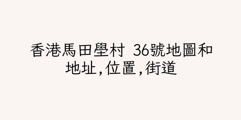 香港馬田壆村 36號地圖和地址,位置,街道