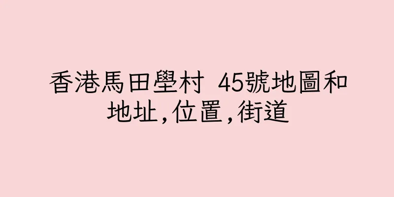 香港馬田壆村 45號地圖和地址,位置,街道