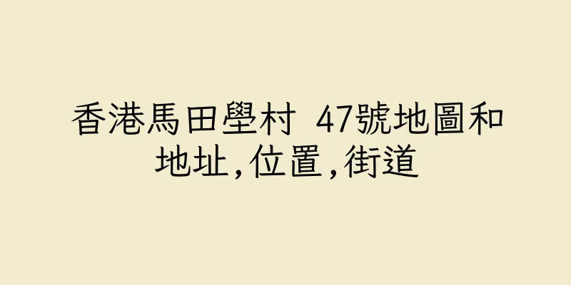 香港馬田壆村 47號地圖和地址,位置,街道