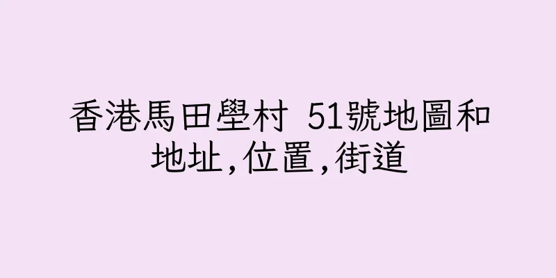 香港馬田壆村 51號地圖和地址,位置,街道