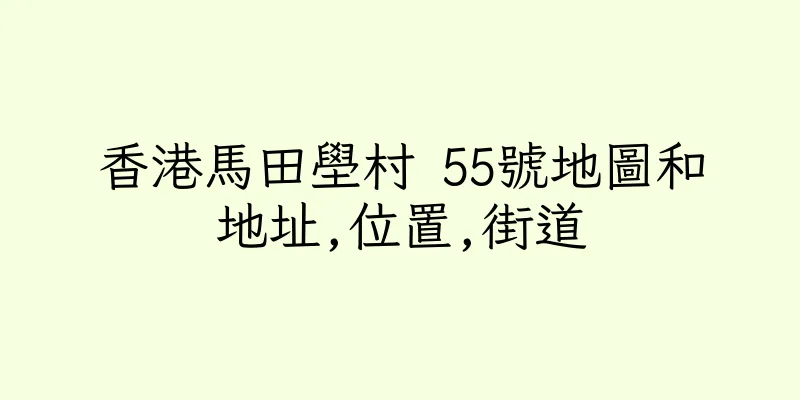 香港馬田壆村 55號地圖和地址,位置,街道