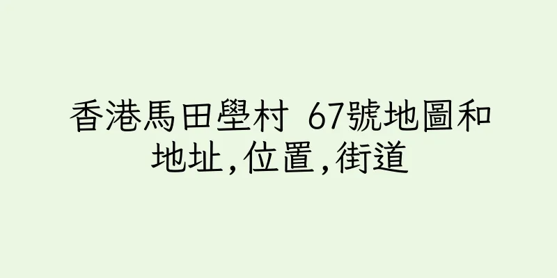 香港馬田壆村 67號地圖和地址,位置,街道