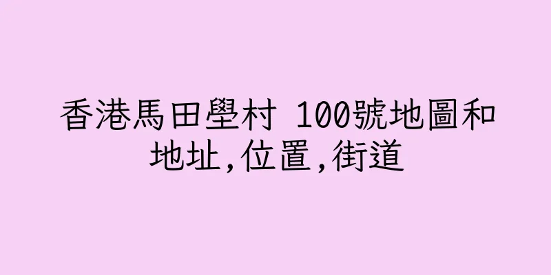 香港馬田壆村 100號地圖和地址,位置,街道