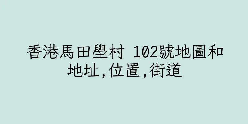 香港馬田壆村 102號地圖和地址,位置,街道