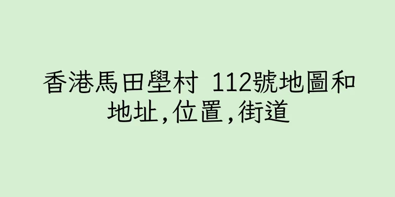香港馬田壆村 112號地圖和地址,位置,街道