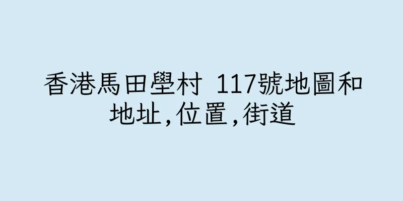 香港馬田壆村 117號地圖和地址,位置,街道
