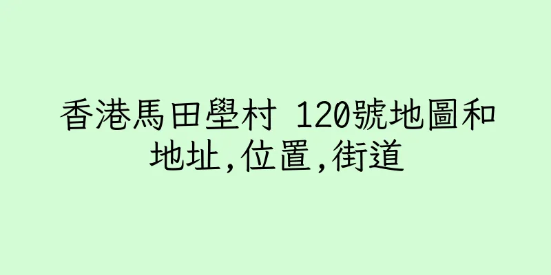 香港馬田壆村 120號地圖和地址,位置,街道