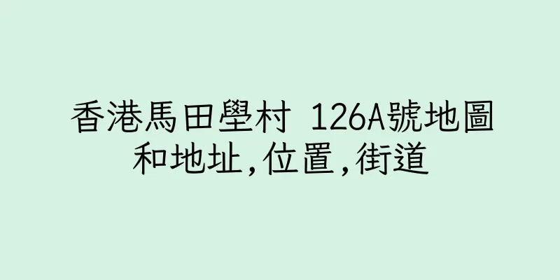 香港馬田壆村 126A號地圖和地址,位置,街道