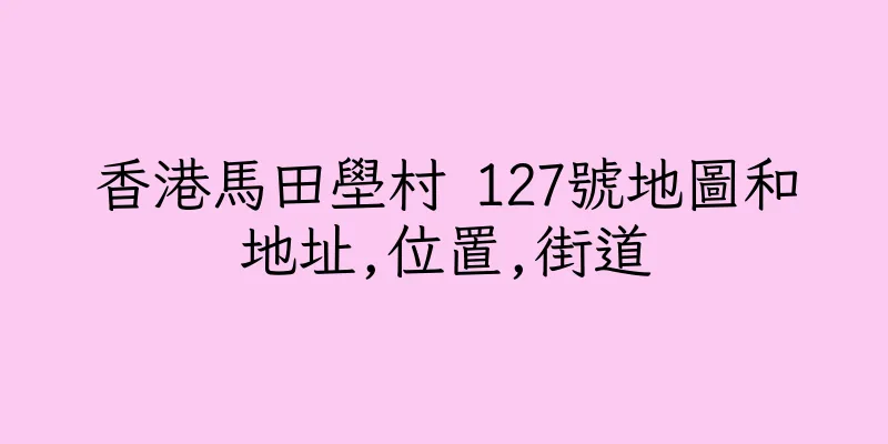 香港馬田壆村 127號地圖和地址,位置,街道