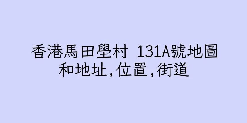 香港馬田壆村 131A號地圖和地址,位置,街道