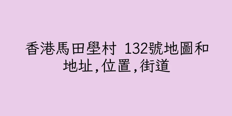 香港馬田壆村 132號地圖和地址,位置,街道