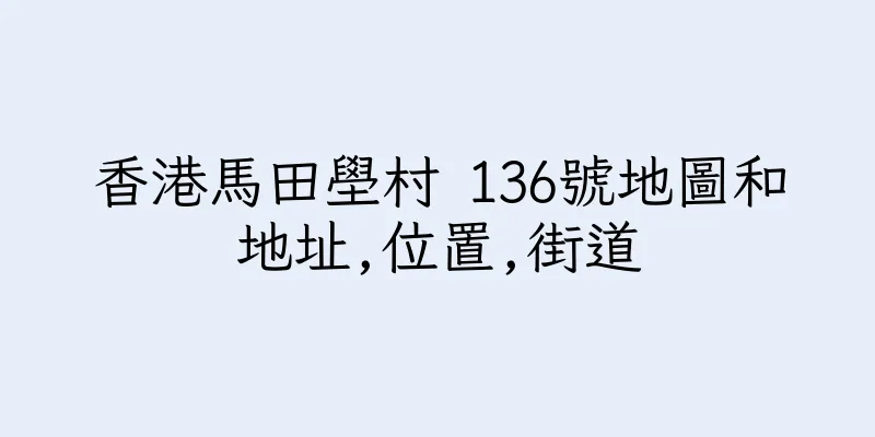 香港馬田壆村 136號地圖和地址,位置,街道