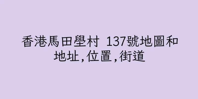 香港馬田壆村 137號地圖和地址,位置,街道