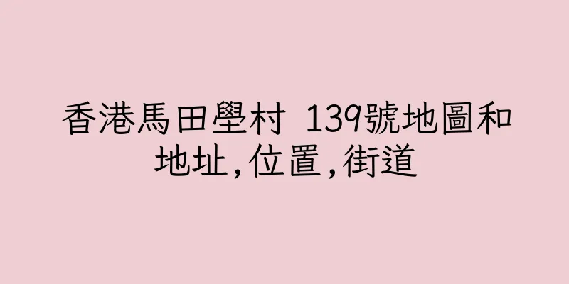 香港馬田壆村 139號地圖和地址,位置,街道