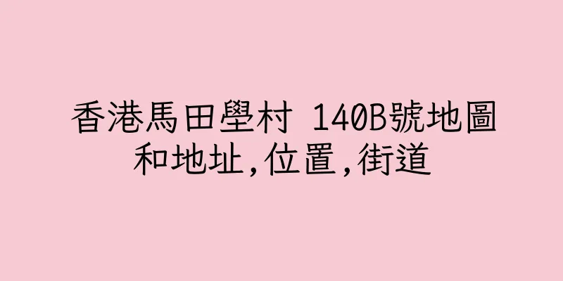 香港馬田壆村 140B號地圖和地址,位置,街道