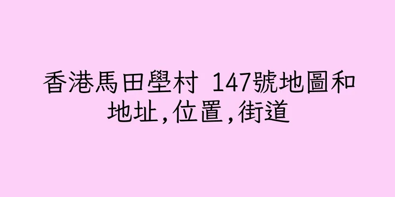 香港馬田壆村 147號地圖和地址,位置,街道