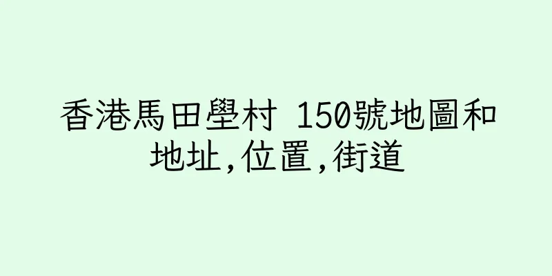 香港馬田壆村 150號地圖和地址,位置,街道