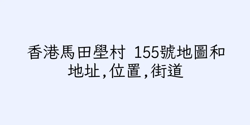 香港馬田壆村 155號地圖和地址,位置,街道