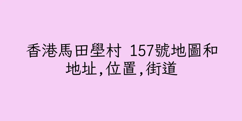 香港馬田壆村 157號地圖和地址,位置,街道