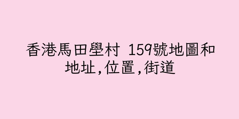 香港馬田壆村 159號地圖和地址,位置,街道