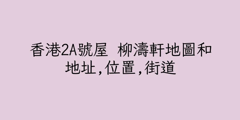 香港2A號屋 柳濤軒地圖和地址,位置,街道