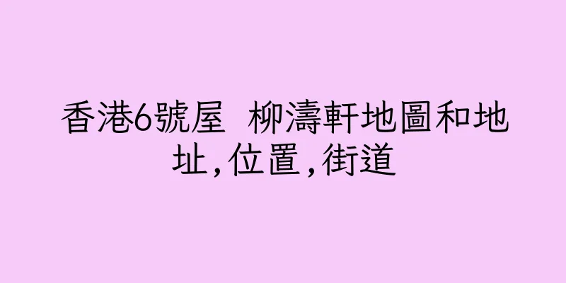 香港6號屋 柳濤軒地圖和地址,位置,街道