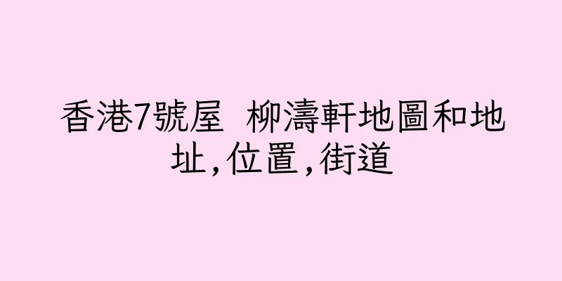 香港7號屋 柳濤軒地圖和地址,位置,街道