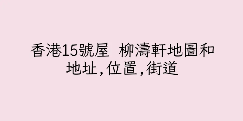 香港15號屋 柳濤軒地圖和地址,位置,街道