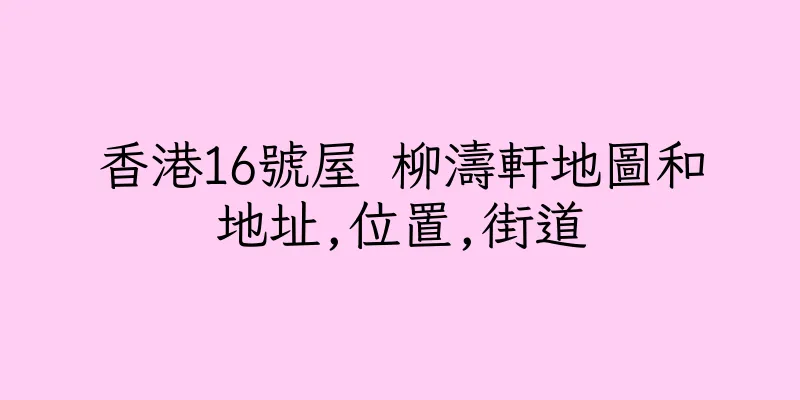 香港16號屋 柳濤軒地圖和地址,位置,街道