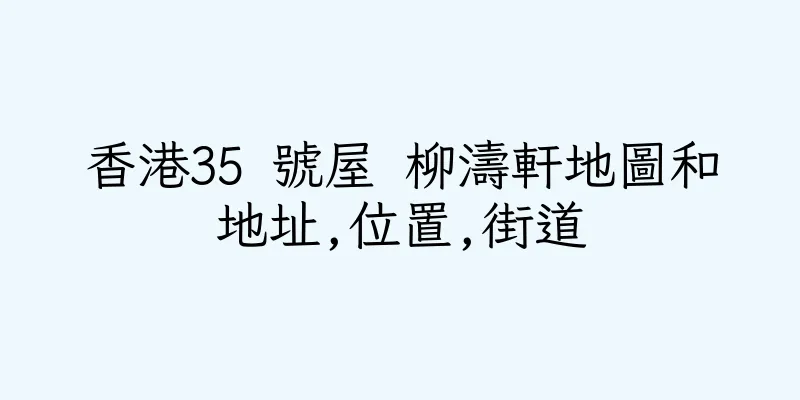 香港35 號屋 柳濤軒地圖和地址,位置,街道