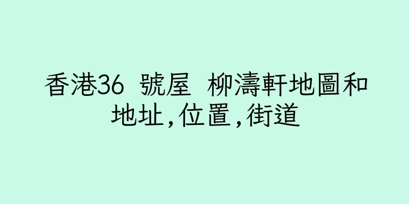 香港36 號屋 柳濤軒地圖和地址,位置,街道