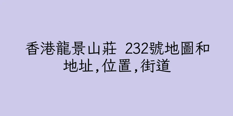 香港龍景山莊 232號地圖和地址,位置,街道