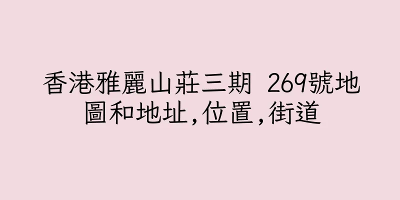 香港雅麗山莊三期 269號地圖和地址,位置,街道
