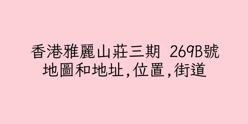 香港雅麗山莊三期 269B號地圖和地址,位置,街道
