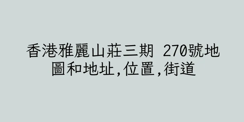 香港雅麗山莊三期 270號地圖和地址,位置,街道