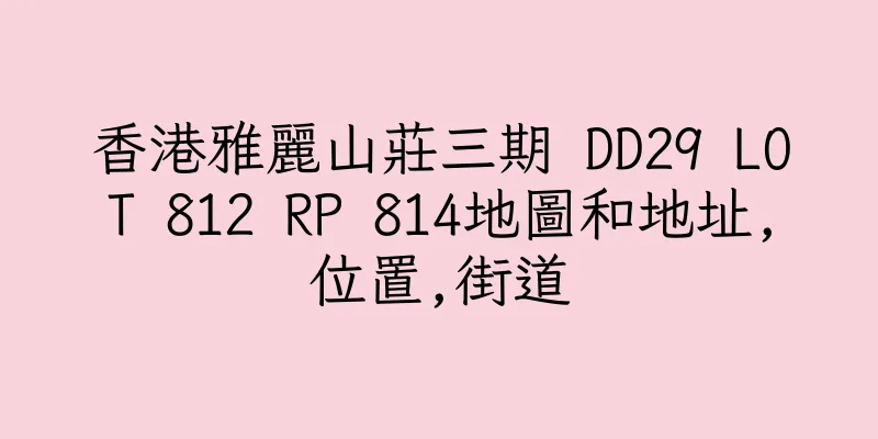 香港雅麗山莊三期 DD29 LOT 812 RP 814地圖和地址,位置,街道