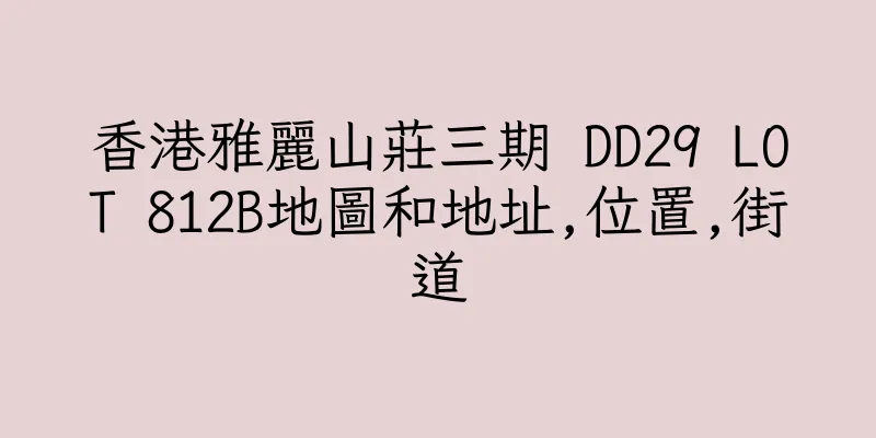 香港雅麗山莊三期 DD29 LOT 812B地圖和地址,位置,街道