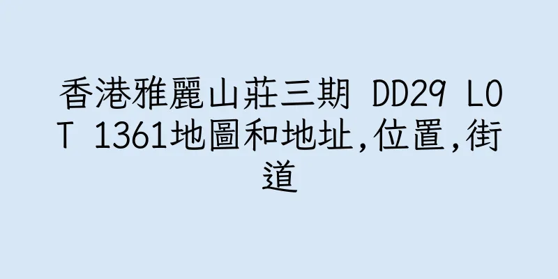 香港雅麗山莊三期 DD29 LOT 1361地圖和地址,位置,街道