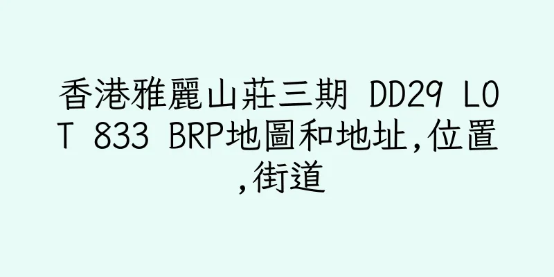 香港雅麗山莊三期 DD29 LOT 833 BRP地圖和地址,位置,街道