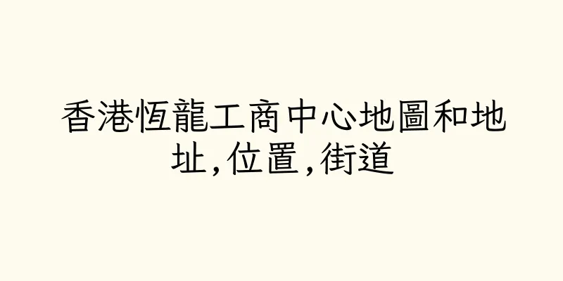 香港恆龍工商中心地圖和地址,位置,街道