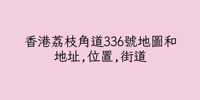 香港荔枝角道336號地圖和地址,位置,街道