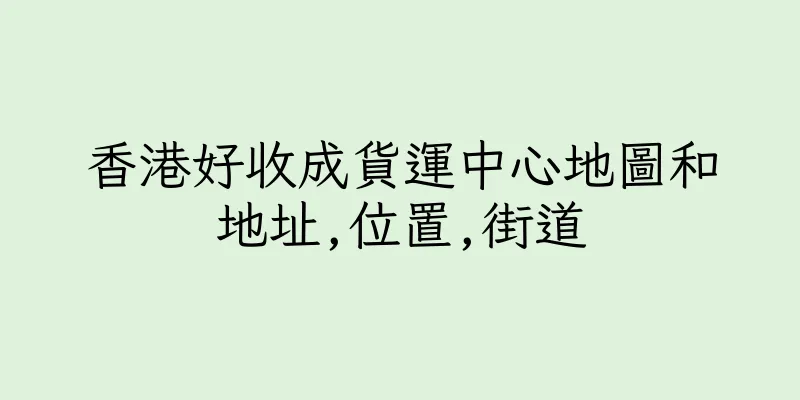 香港好收成貨運中心地圖和地址,位置,街道