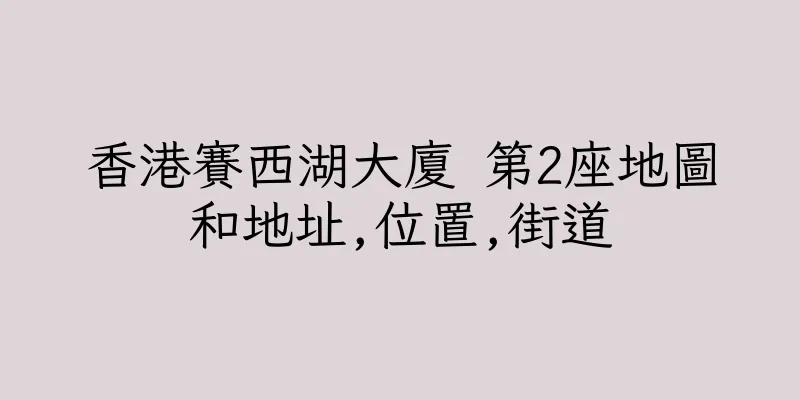 香港賽西湖大廈 第2座地圖和地址,位置,街道