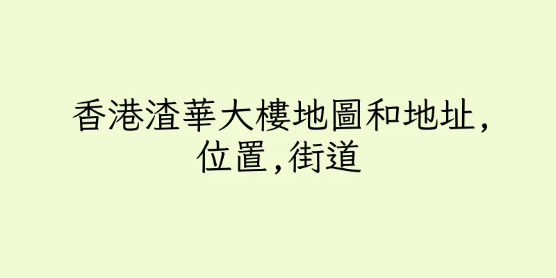 香港渣華大樓地圖和地址,位置,街道