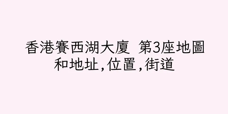 香港賽西湖大廈 第3座地圖和地址,位置,街道